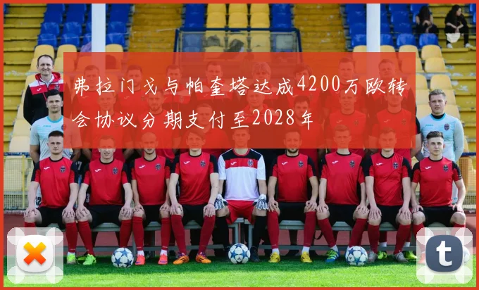 弗拉门戈与帕奎塔达成4200万欧转会协议分期支付至2028年