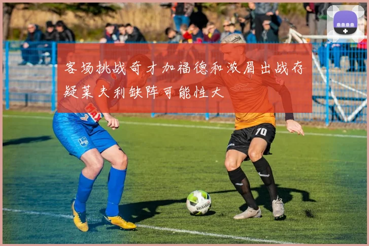 客场挑战奇才加福德和浓眉出战存疑莱夫利缺阵可能性大