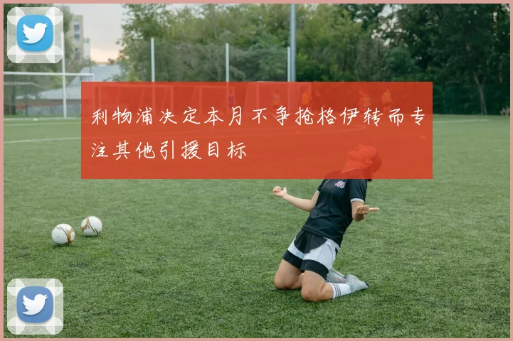 利物浦决定本月不争抢格伊转而专注其他引援目标