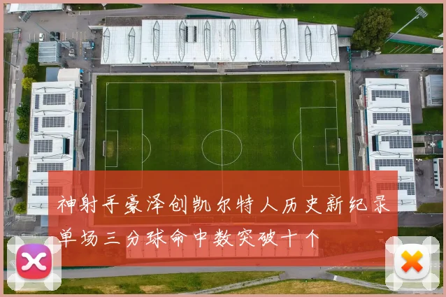 神射手豪泽创凯尔特人历史新纪录单场三分球命中数突破十个