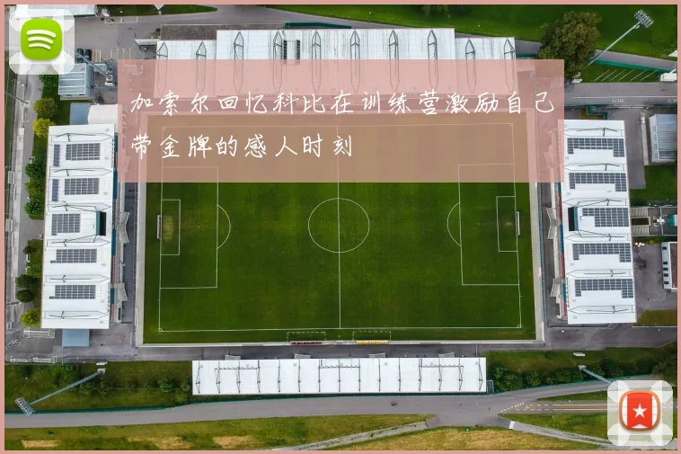 加索尔回忆科比在训练营激励自己带金牌的感人时刻