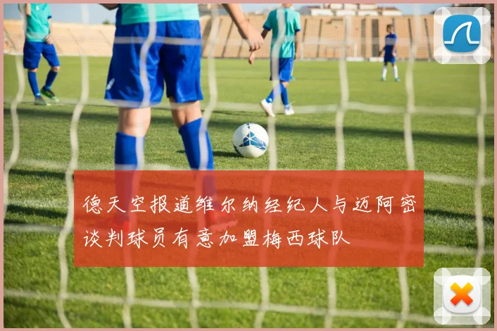 德天空报道维尔纳经纪人与迈阿密谈判球员有意加盟梅西球队