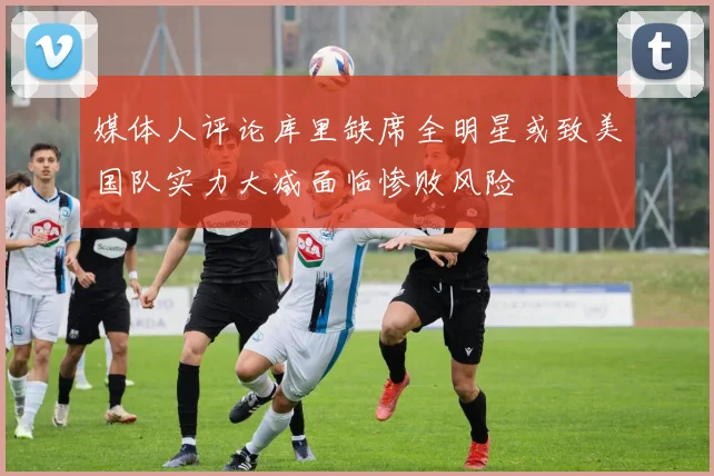 媒体人评论库里缺席全明星或致美国队实力大减面临惨败风险