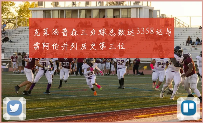 克莱汤普森三分球总数达3358记与雷阿伦并列历史第三位