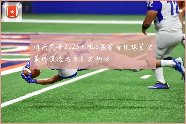 梅西荣登2025年MLS最有价值球员奖最终候选名单引发热议