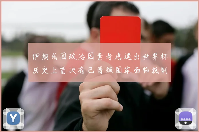 伊朗或因政治因素考虑退出世界杯历史上首次有已晋级国家面临抵制风险
