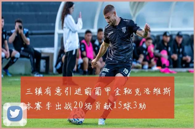 三镇有意引进前葡甲金靴克洛维斯本赛季出战20场贡献15球3助