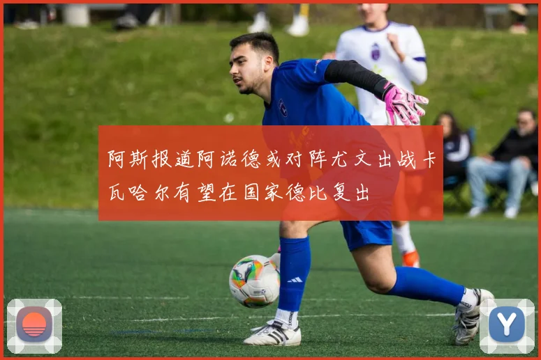 阿斯报道阿诺德或对阵尤文出战卡瓦哈尔有望在国家德比复出