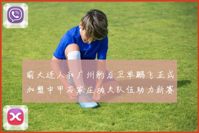 前大连人和广州豹后卫单鹏飞正式加盟中甲石家庄功夫队伍助力新赛季
