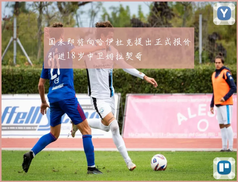 国米即将向哈伊杜克提出正式报价引进18岁中卫姆拉契奇