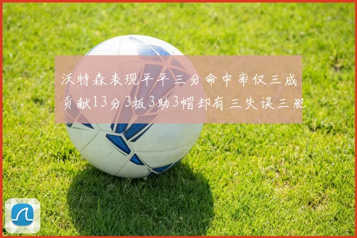 沃特森表现平平三分命中率仅三成贡献13分3板3助3帽却有三失误三犯规