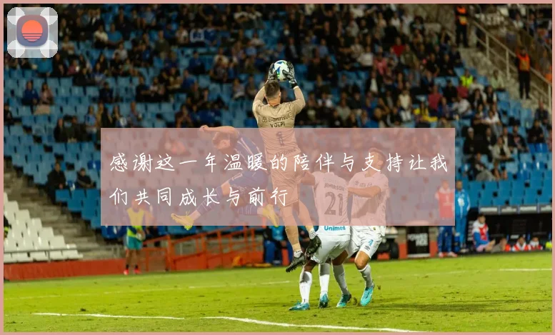 感谢这一年温暖的陪伴与支持让我们共同成长与前行