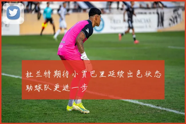 杜兰特期待小贾巴里延续出色状态助球队更进一步