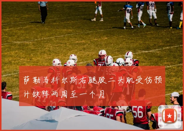 萨勒马科尔斯右腿股二头肌受伤预计缺阵两周至一个月