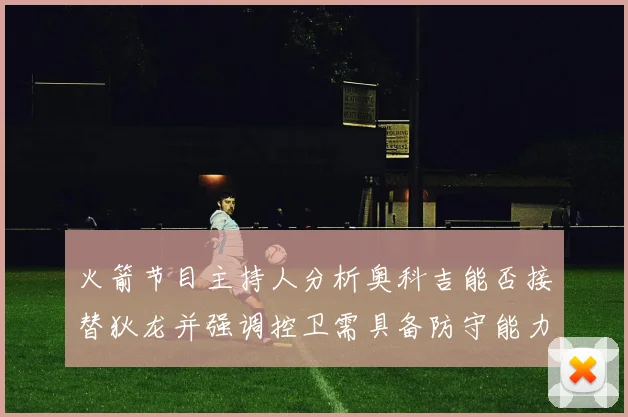 火箭节目主持人分析奥科吉能否接替狄龙并强调控卫需具备防守能力