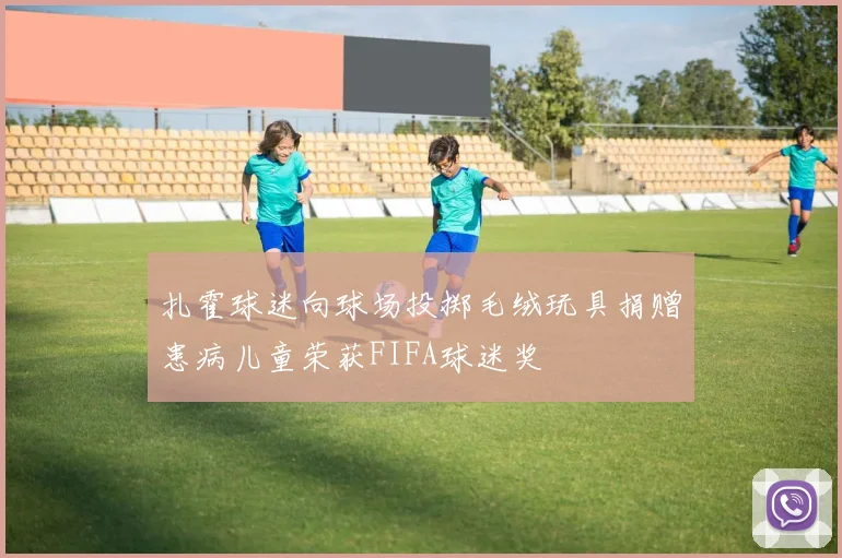 扎霍球迷向球场投掷毛绒玩具捐赠患病儿童荣获FIFA球迷奖