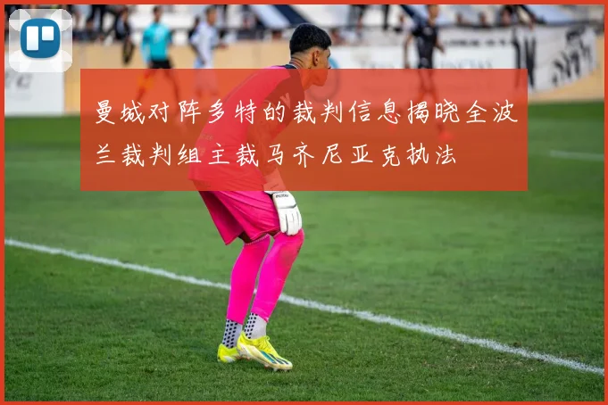 曼城对阵多特的裁判信息揭晓全波兰裁判组主裁马齐尼亚克执法
