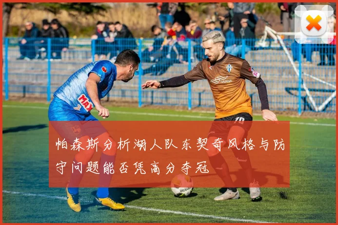 帕森斯分析湖人队东契奇风格与防守问题能否凭高分夺冠