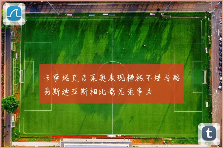 卡萨诺直言莱奥表现糟糕不堪与路易斯迪亚斯相比毫无竞争力