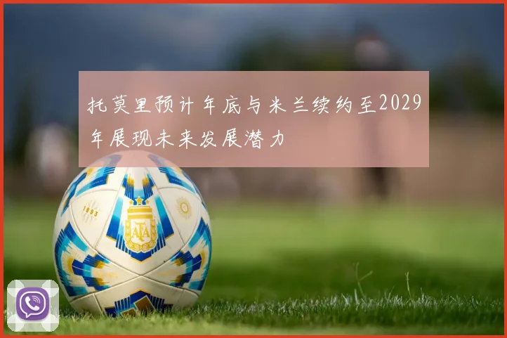 托莫里预计年底与米兰续约至2029年展现未来发展潜力